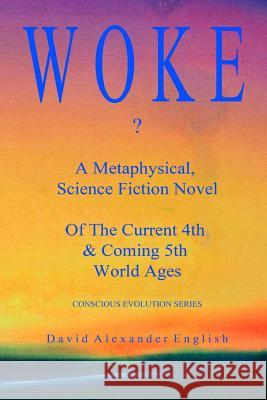 Woke...?: A Metaphysical, Science Fiction Novel of the Current 4th & Coming 5th World Ages...