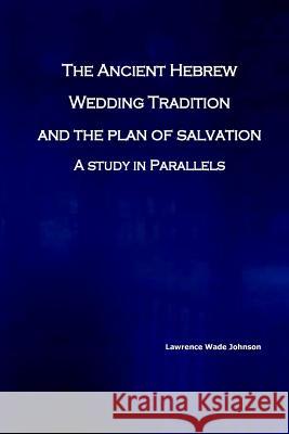 The Ancient Hebrew Wedding Tradition and the Plan of Salvation: How the ancient hebrew wedding tradition foreshadows the plan of salvation