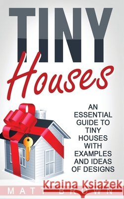 Tiny Houses: An Essential Guide to Tiny Houses with Examples and Ideas of Design