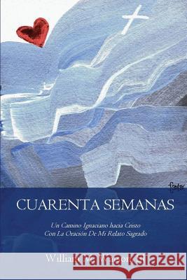 Cuarenta Semanas: Un Camino Ignaciano hacia Cristo Con La Oración De Mi Relato Sagrado