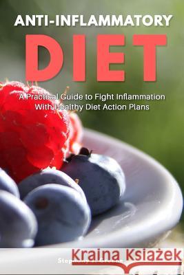 Anti Inflammatory Diet: A Practical Guide to Fight Inflammation With Healthy Diet Action Plans