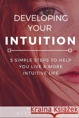 Developing Your Intuition: 5 Simple Steps To Help You Live a More Intuitive Life