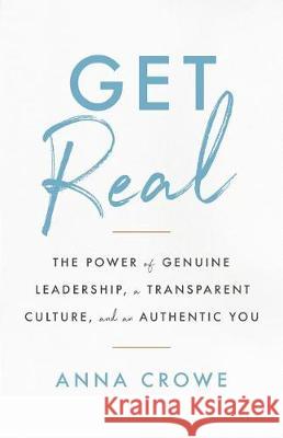 Get Real: The Power of Genuine Leadership, a Transparent Culture, and an Authentic You