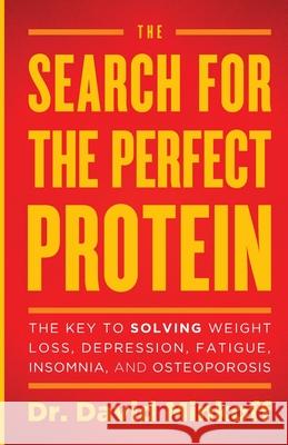 The Search for the Perfect Protein: The Key to Solving Weight Loss, Depression, Fatigue, Insomnia, and Osteoporosis