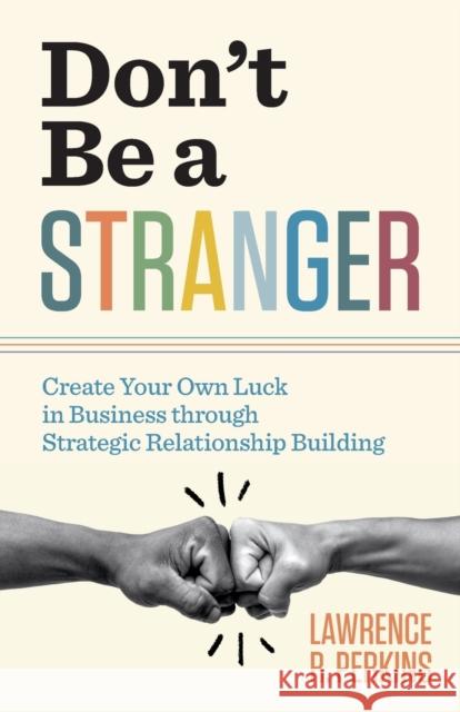 Don't Be a Stranger: Create Your Own Luck in Business through Strategic Relationship Building