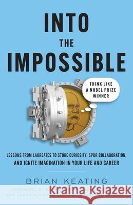 Into the Impossible: Think Like a Nobel Prize Winner: Lessons from Laureates to Stoke Curiosity, Spur Collaboration, and Ignite Imagination