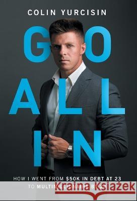 Go All in: How I Went from 50K in Debt at 23 to Multimillionaire by 24