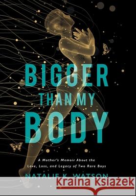 Bigger than My Body: A Mother's Memoir About the Love, Loss, and Legacy of Two Rare Boys