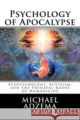 Psychology of Apocalypse: Ecopsychology, Activism, and the Prenatal Roots of Humanicide
