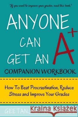 Anyone Can Get An A+ Companion Workbook: How To Beat Procrastination, Reduce Stress and Improve Your Grades