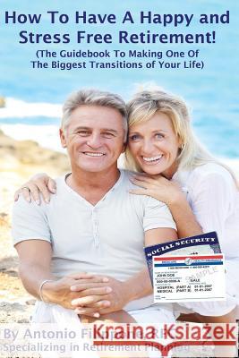 How To Have A Happy and Stress Free Retirement!: (The Guidebook To Making One Of The Biggest Transitions Of Your Life)