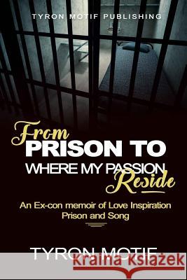 From Prison To Where My Passion Reside: An Ex-con Memoir of Love, Inspiration, Prison and Song