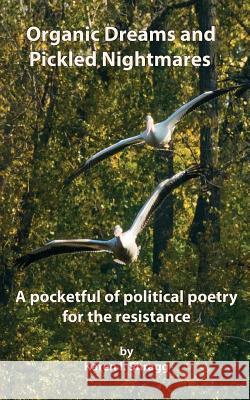 Organic Dreams and Pickled Nightmares: A pocketful of political poems for the resistance