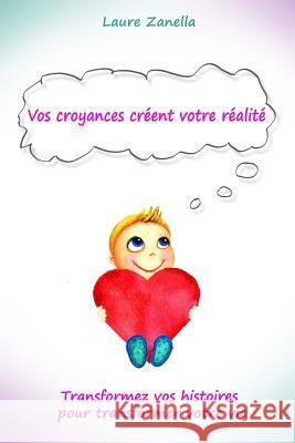 Vos croyances créent votre réalité: Transformez vos histoires pour transformer votre vie