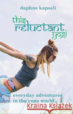 This Reluctant Yogi: Everyday Adventures in the Yoga World