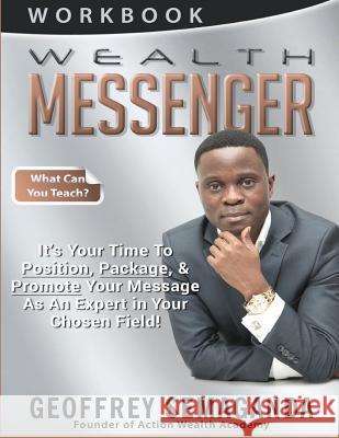 WEALTH MESSENGER Workbook: What Can You Teach, It's Time To Position, Package, & Promote Your Message As An Expert in Your Chosen Field!