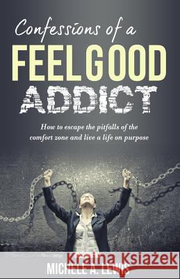 Confessions of a Feel Good Addict: How to escape the pitfalls of the comfort zone and live a life on purpose