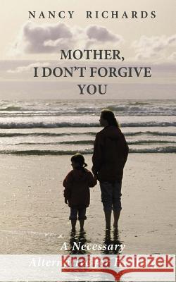 Mother, I Don't Forgive You: A Necessary Alternative For Healing