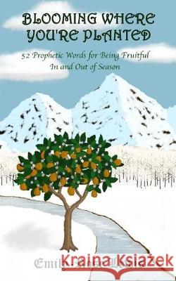 Blooming Where You're Planted: 52 Prophetic Words for Being Fruitful In and Out of Season