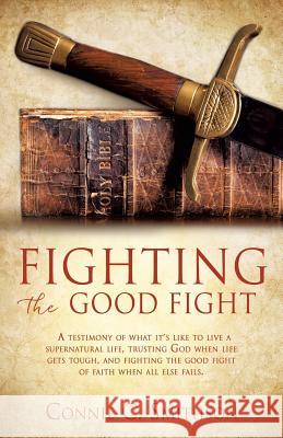Fight the Good Fight: A testimony of what it's like to live a supernatural life, trusting God when life gets tough, and fighting the good fight of faith when all else fails.