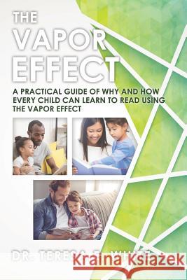 The Vapor Effect A Practical Guide of Why and How Every Child Can Learn to Read Using the Vapor Effect