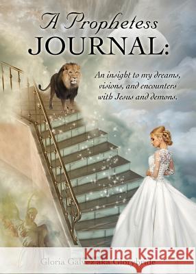 A Prophetess Journal: An insight to my dreams, visions, and encounters with Jesus and demons.
