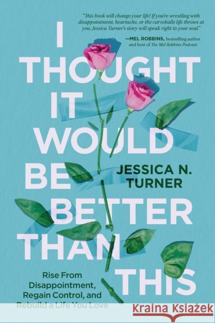I Thought It Would Be Better Than This: Rise From Disappointment, Regain Control, and Rebuild a Life You Love