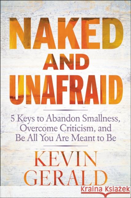 Naked and Unafraid: 5 Keys to Abandon Smallness, Overcome Criticism, and Be All You Are Meant to Be