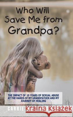 Who Will Save Me from Grandpa?: The Impact of 10 Years of Sexual Abuse at the Hands of My Grandfather and My Journey of Healing