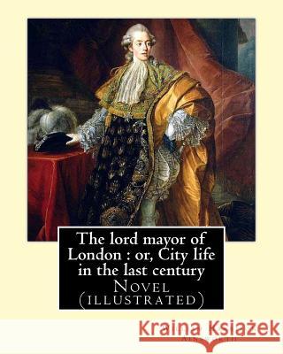 The lord mayor of London: or, City life in the last century. By: William Harrison Ainsworth, illustrated By: Gilbert, Frederick, fl. 1862-1877,