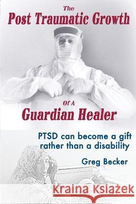 The Post Traumatic Growth Of A Guardian Healer: PTSD can become a gift rather than a lifetime disability