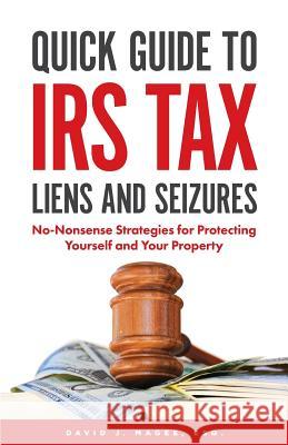 Quick Guide To IRS Tax Liens And Seizures: No-Nonsense Strategies For Protecting Yourself And Your Property