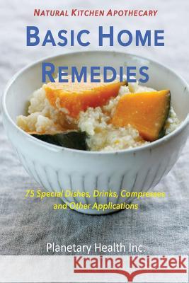 Basic Home Remedies: 75 Special Dishes, Drinks, Compresses and Other Applications