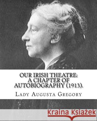 Our Irish Theatre: A Chapter of Autobiography (1913). By: Lady Gregory: Theater, Ireland