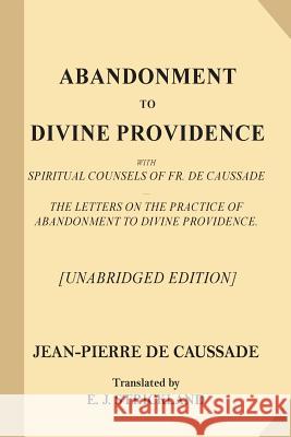 Abandonment to Divine Providence [Unabridged Edition]: With Spiritual Counsels of Fr. De Caussade - The Letters on the Practice of Abandonment to Divi