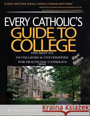 Every Catholic's Guide to College 2018: The 315 Best US Colleges & Universities for Practicing Catholics