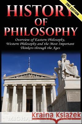 History of Philosophy: Overview of: Eastern Philosophy, Western Philosophy, and the Most Important Thinkers Through the Ages