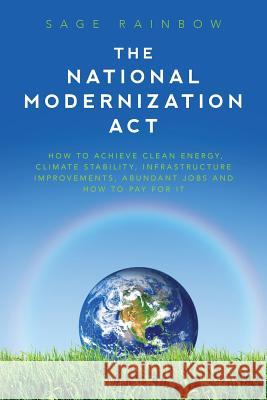 The National Modernization Act: How to achieve clean energy, climate stability, infrastructure improvements, abundant jobs and how to pay for it