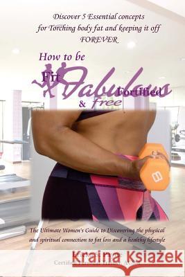 Fit, Fabulous, Fortified, & Free: The Ultimate Women's Guide to Discovering the physical and spiritual connection to fat loss and a healthy lifestyle