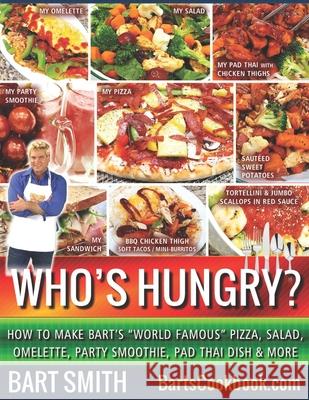 Who's Hungry?: How To Make Bart's World Famous Pizza, Salad, Omelette, Party Smoothie, Pad Thai Dish & More