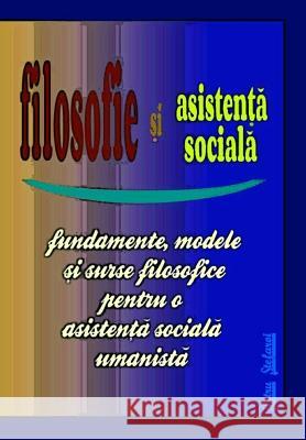 Filosofie Si Asistenta Sociala: Fundamente, Modele Si Surse Filosofice Pentru O Asistenta Sociala Umanista (Humanistic Social Work Project)