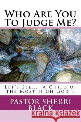 Who Are You To Judge Me?: Let's See... A Child Of The Most High God...