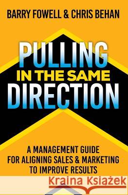 Pulling in the Same Direction: A Management Guide for Aligning Sales and Marketing to Improve Results