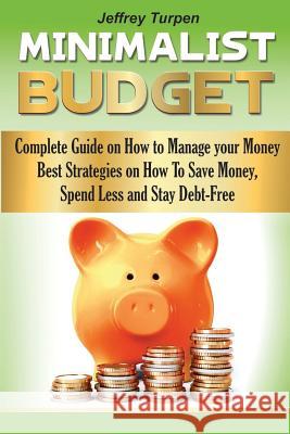 The Minimalist Budget: Complete Guide on How to Manage your Money. Best Strategies On How To Save Money, Spend Less and Stay Debt-Free
