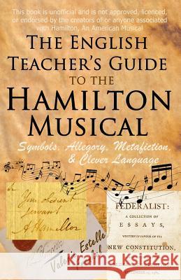 The English Teacher's Guide to the Hamilton Musical: Symbols, Allegory, Metafiction, and Clever Language