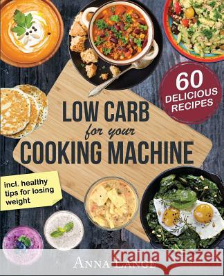 Low Carb for your cooking machine: The cookbook with 60 light and delicious recipes
