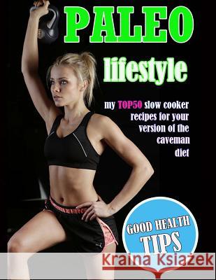 Paleo Lifestyle: My TOP50 Slow Cooker Recipes for Your Version of the Caveman Diet