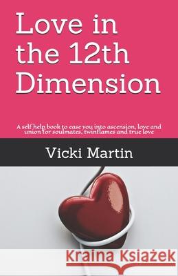 Love in the 12th Dimension: A self help book to ease you into ascension, love and union for soulmates, twinflames and true love