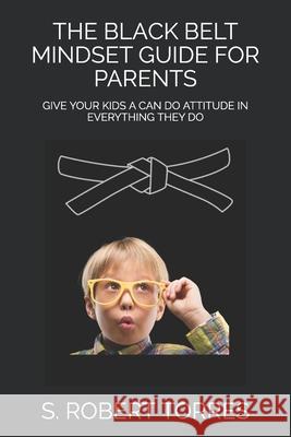 The Black Belt Mindset Guide for Parents: Give Your Kids a Can Do Attitude in Everything They Do