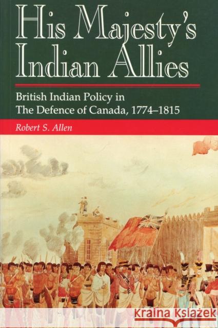 His Majesty's Indian Allies: British Indian Policy in the Defence of Canada, 1774-1815